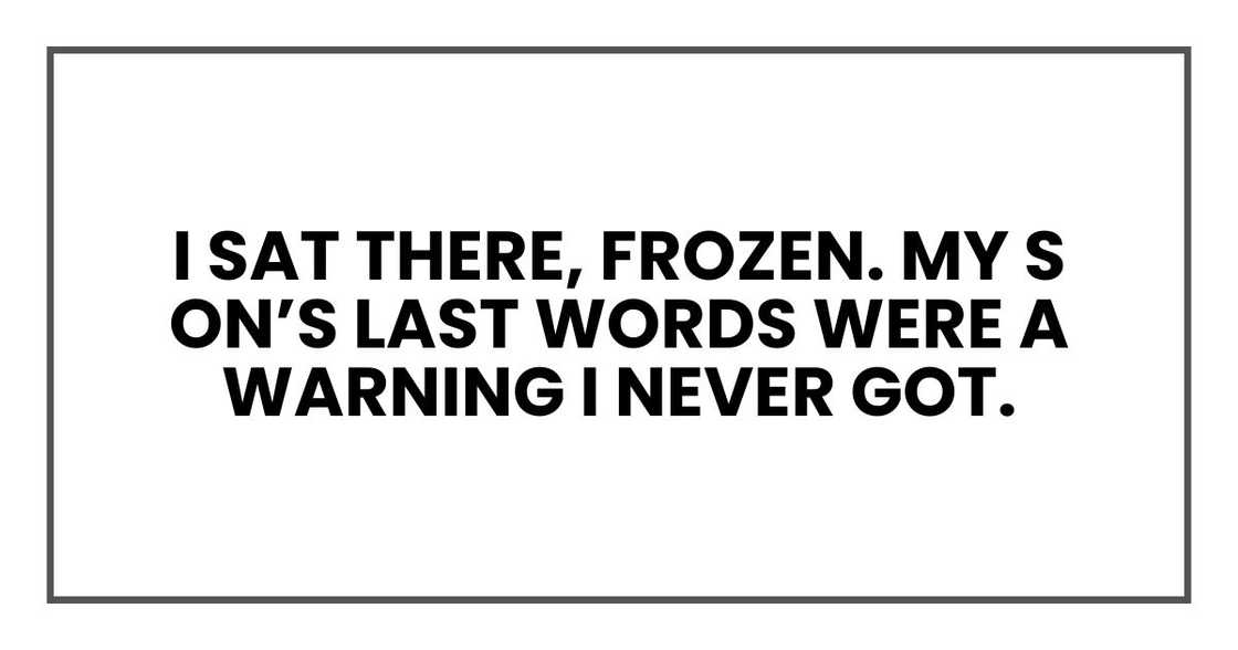 I sat there, frozen. My son’s last words were a warning I never got. I sat there, frozen. My son’s last words were a warning I never got.
