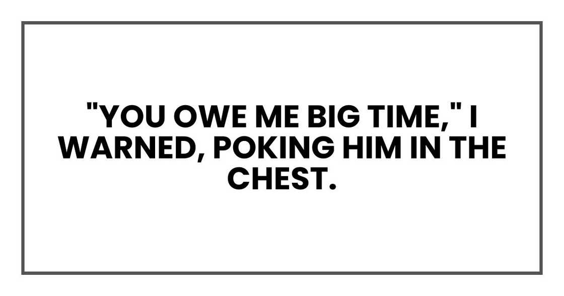 "You owe me big time," I warned, poking him in the chest.