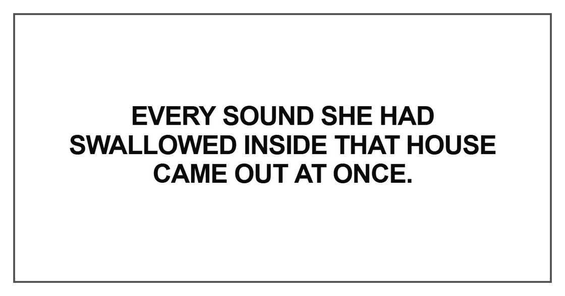 Every sound she had swallowed inside
