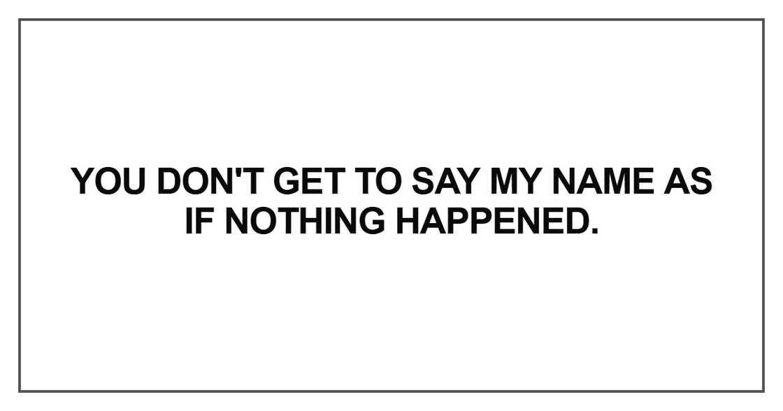 You don't get to say my name as if nothing happened You don't get to say my name as if nothing happened