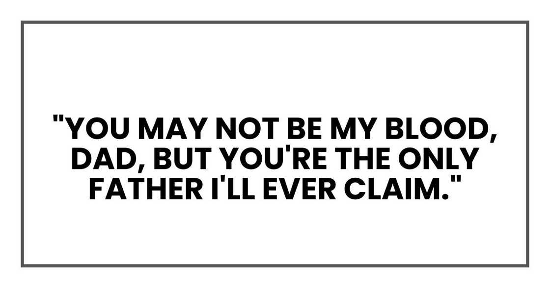 You may not be my blood, Dad, but you're the only father I'll ever claim. You may not be my blood, Dad, but you're the only father I'll ever claim.