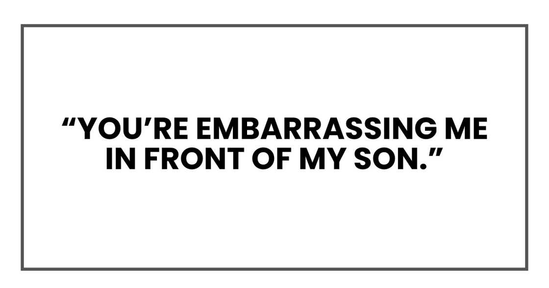 You’re embarrassing me in front of my son You’re embarrassing me in front of my son