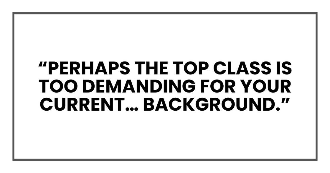 Perhaps the top class is too demanding for you