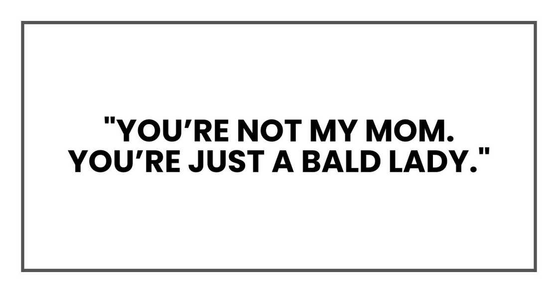 "You’re not my mom. You’re just a bald lady."