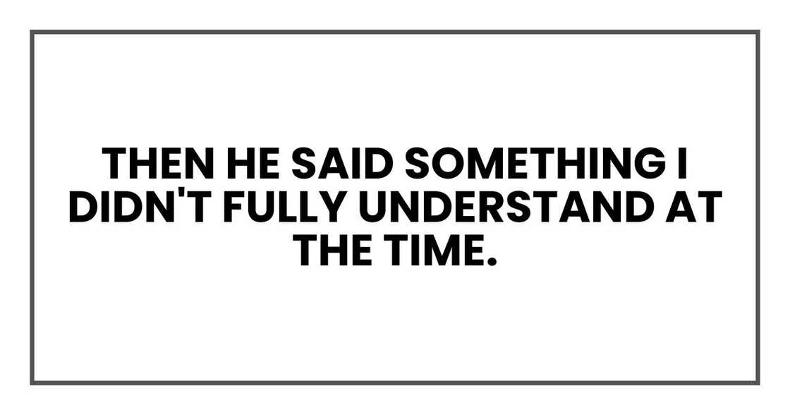Then he said something I didn't fully understand at the time. Then he said something I didn't fully understand at the time.