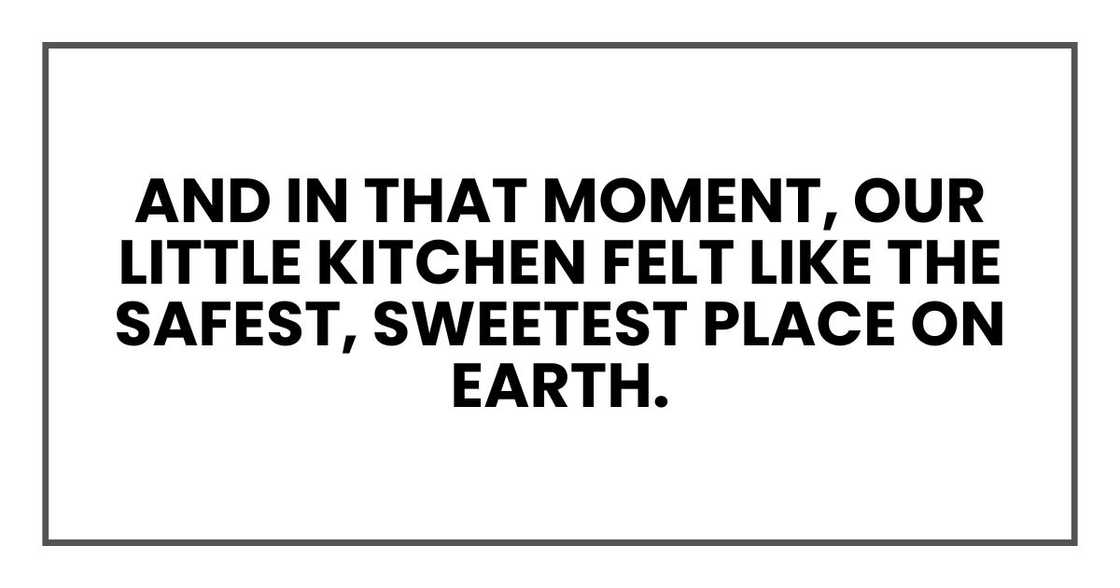 And in that moment, our little kitchen felt like the safest, sweetest place on Earth.