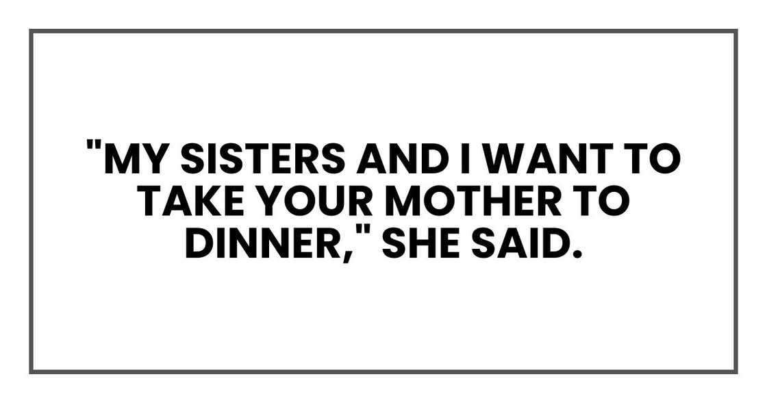 "My sisters and I want to take your mother to dinner," she said. "My sisters and I want to take your mother to dinner," she said.