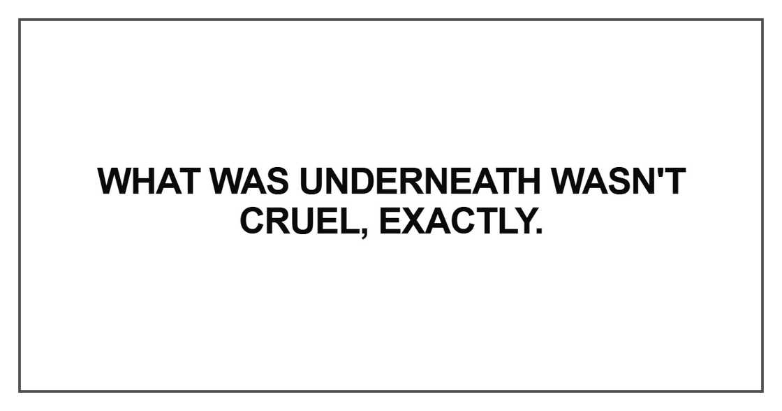 What was underneath wasn't cruel, exactly