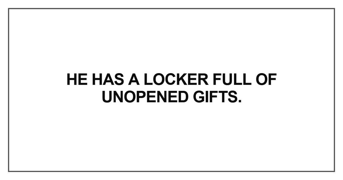 He has a locker full of unopened gifts