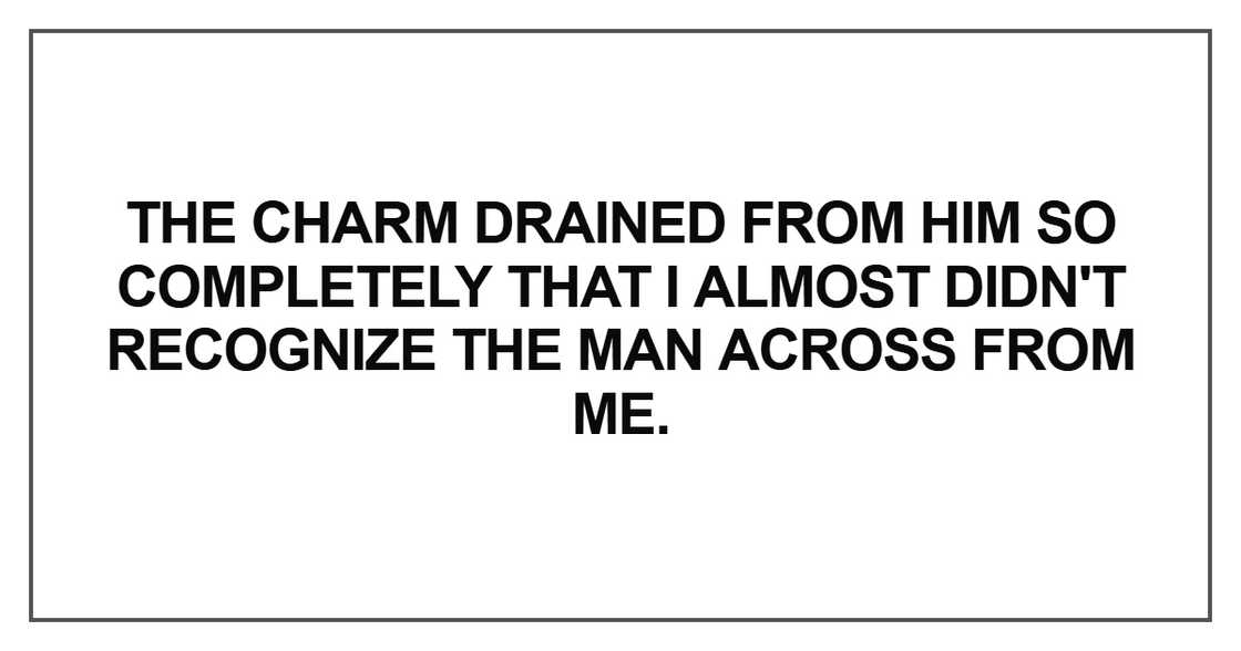 The charm drained from him so completely