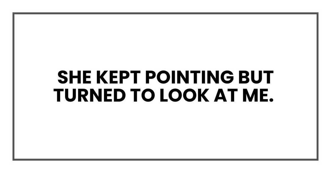 She kept pointing but turned to look at me. She kept pointing but turned to look at me.