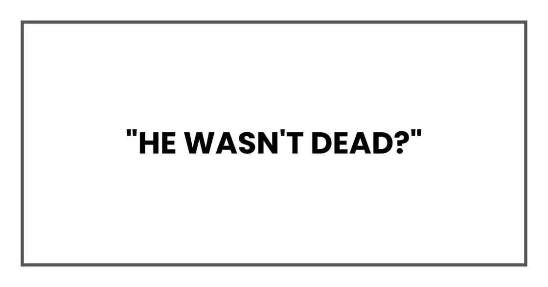 "He wasn't dead?"