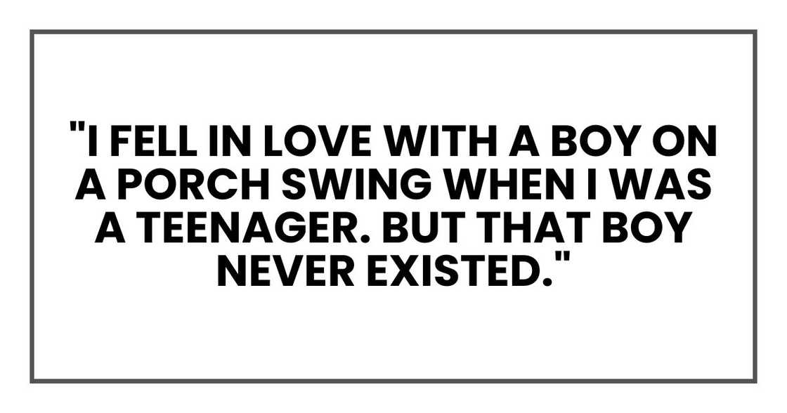 "I fell in love with a boy on a porch swing when I was a teenager. But that boy never existed."