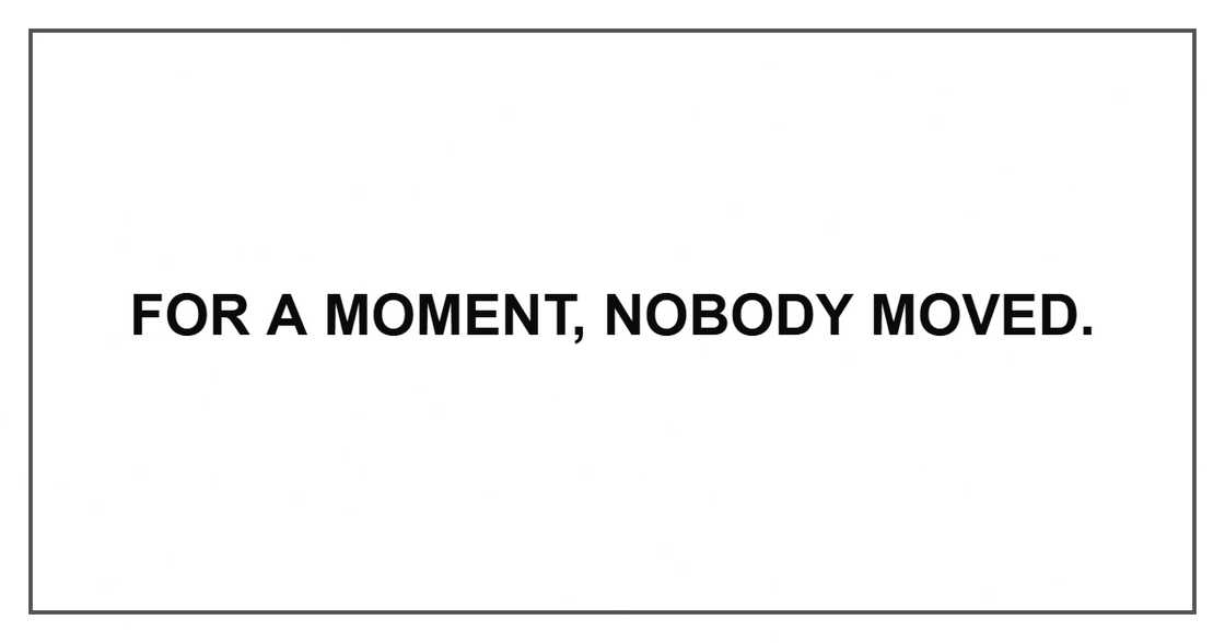 For a moment, nobody moved. For a moment, nobody moved.