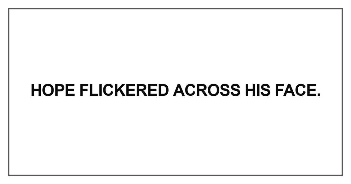 Hope flickered across his face Hope flickered across his face