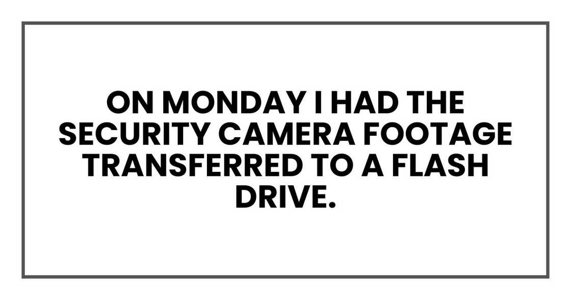 On Monday I had the security camera footage transferred to a flash drive.