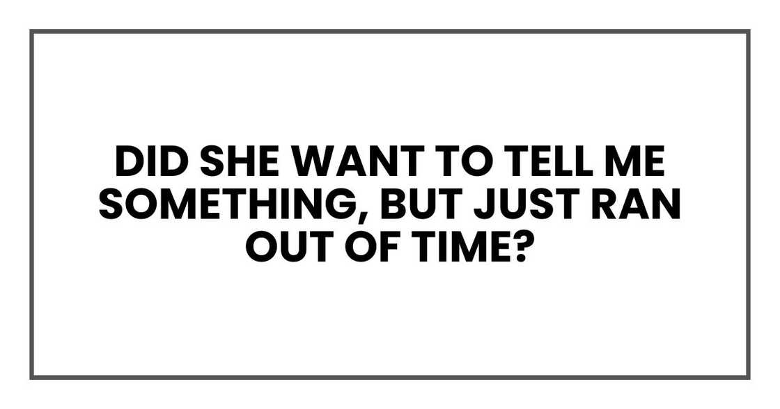 Did she want to tell me something, but just ran out of time? Did she want to tell me something, but just ran out of time?