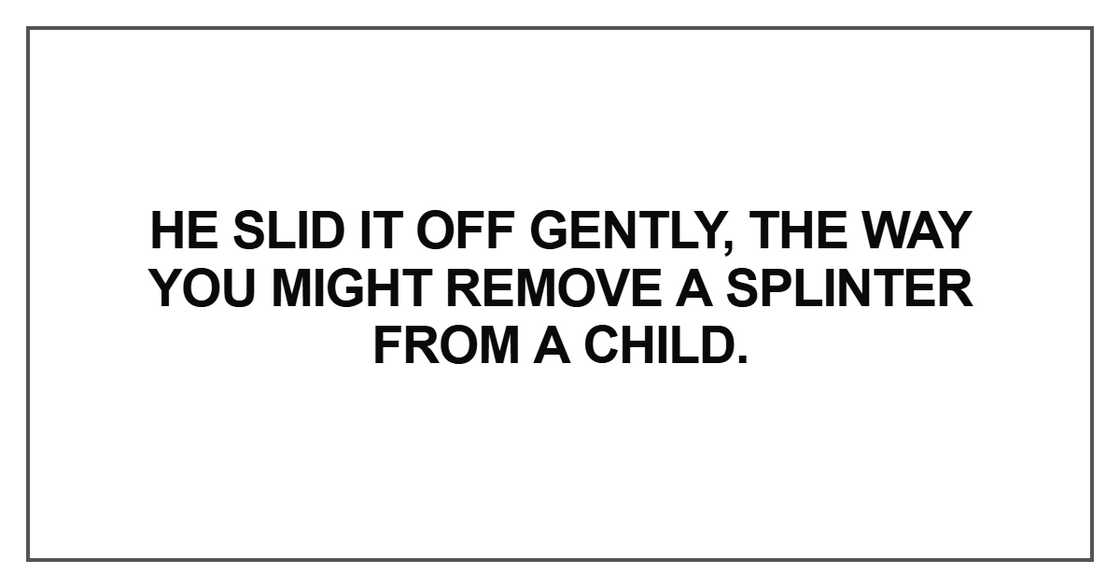 He slid it off gently, the way you He slid it off gently, the way you