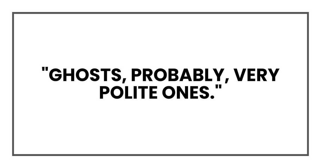 "Ghosts, probably, very polite ones."
