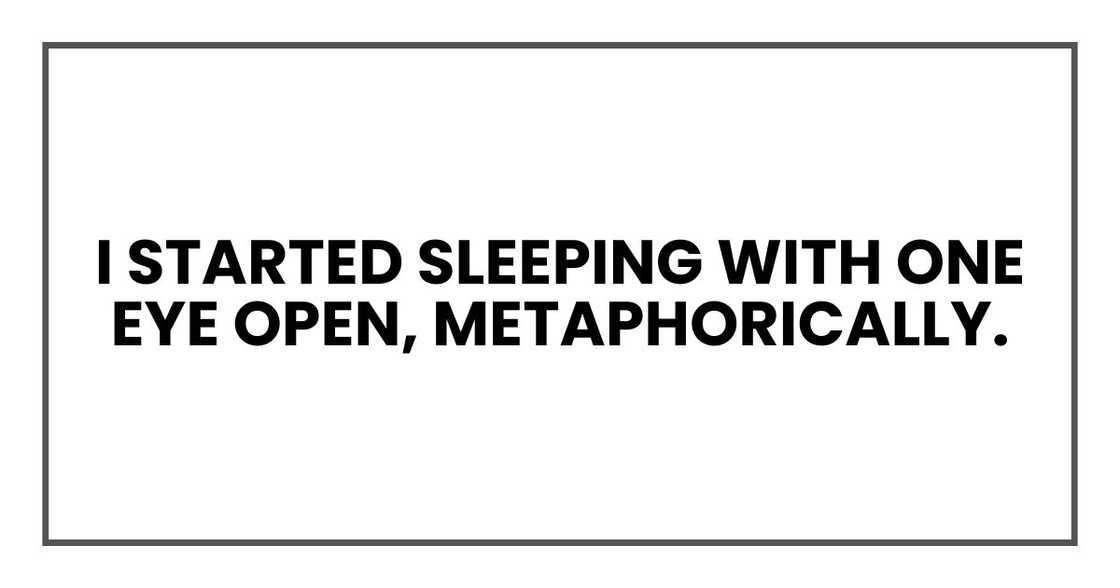 I started sleeping with one eye open, metaphorically.