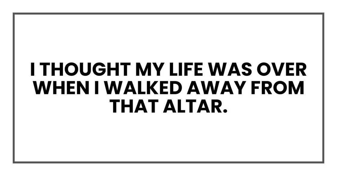 I thought my life was over when I walked away from that altar.