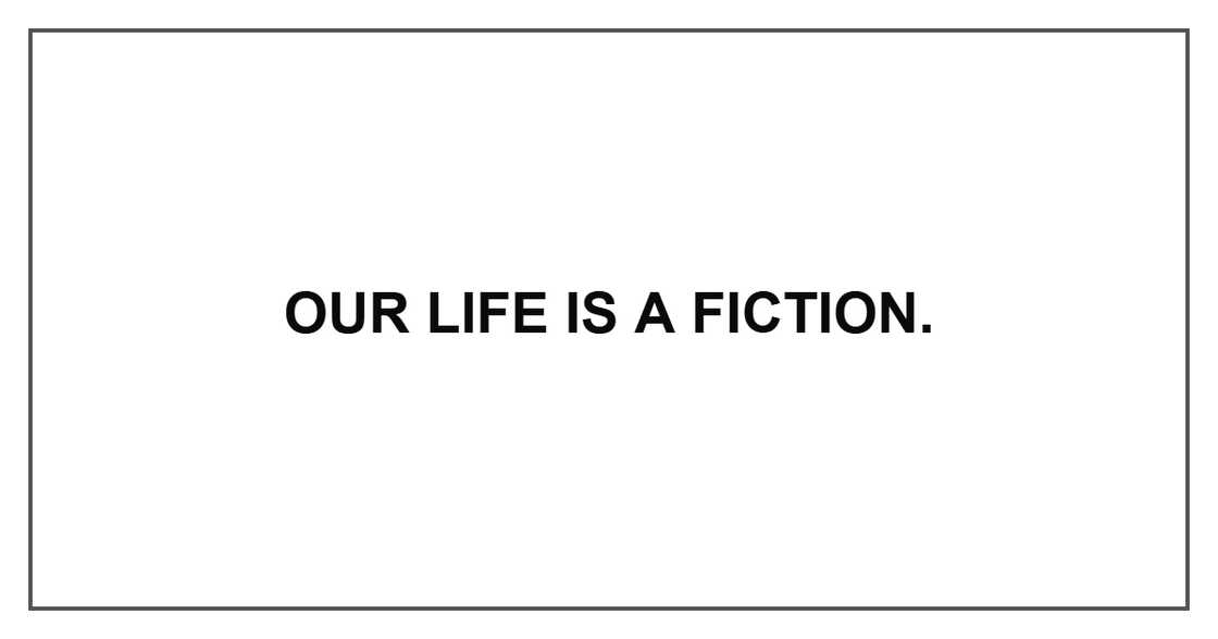 Our life is a fiction.