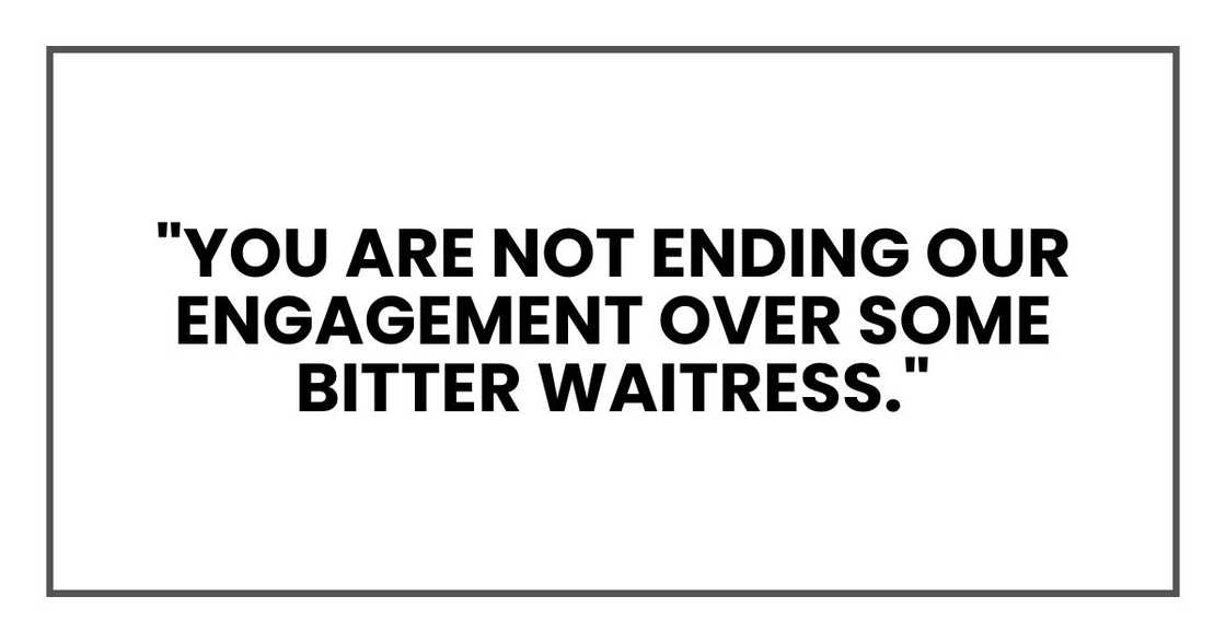 "You are not ending our engagement over some bitter waitress."