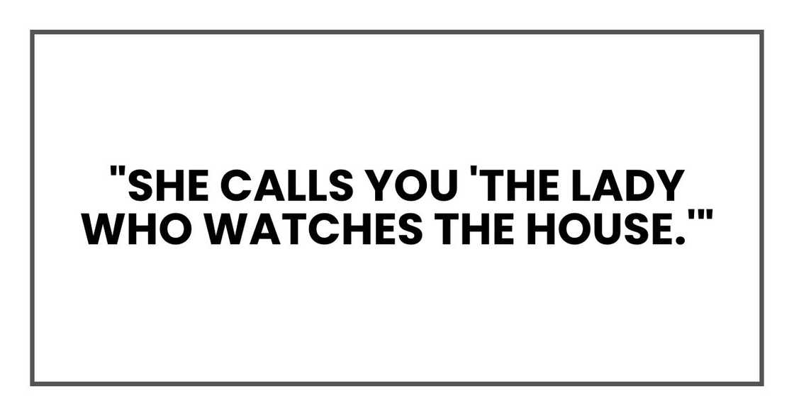 "She calls you 'the lady who watches the house.'" "She calls you 'the lady who watches the house.'"