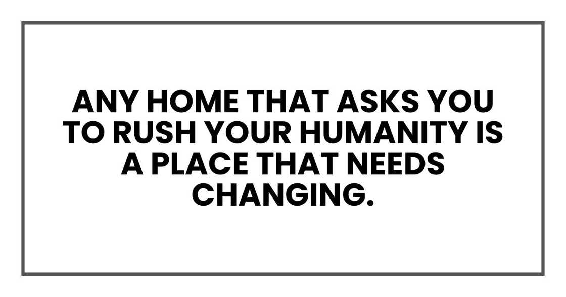 any home that asks you to rush your humanity is a place that needs changing. any home that asks you to rush your humanity is a place that needs changing.