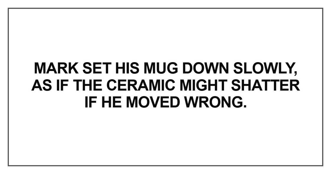 Mark set his mug down slowly Mark set his mug down slowly