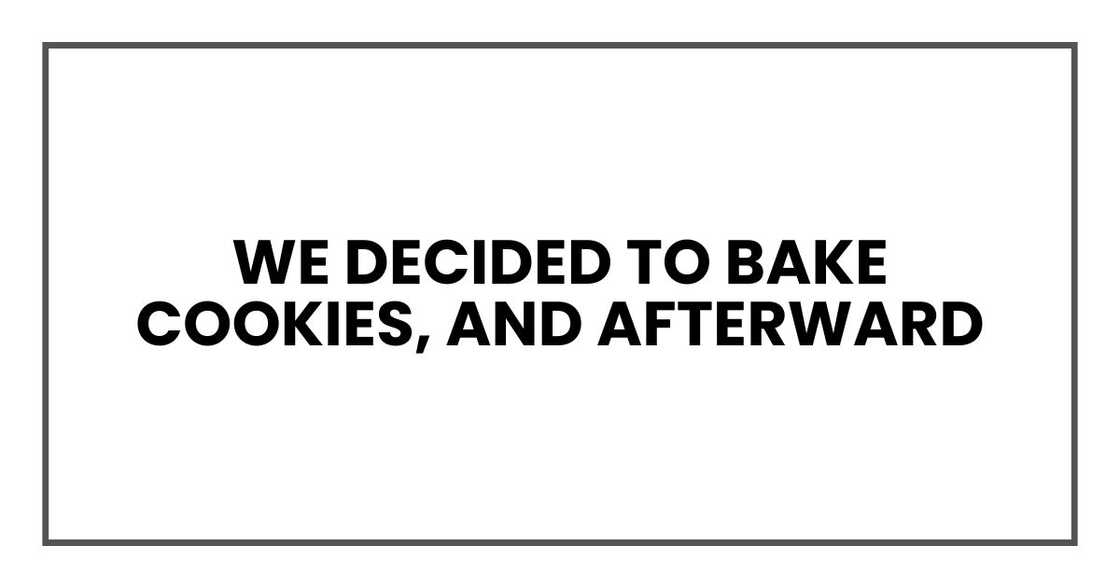 We decided to bake cookies, and afterward We decided to bake cookies, and afterward