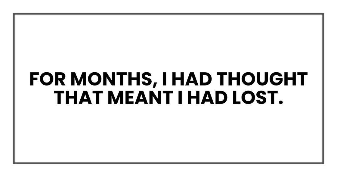 For months, I had thought that meant I had lost. For months, I had thought that meant I had lost.