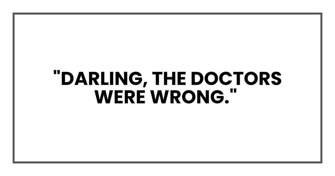 "Darling, the doctors were wrong,"
