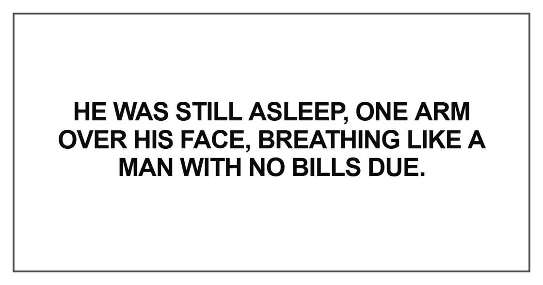 He was still asleep, one arm over his face He was still asleep, one arm over his face
