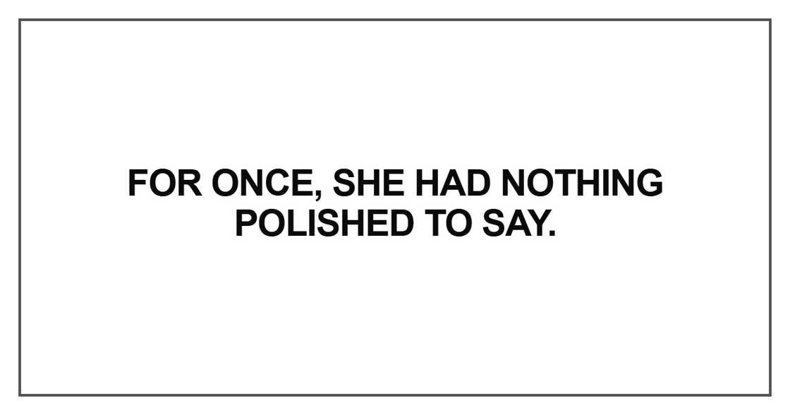 For once, she had nothing polished to say For once, she had nothing polished to say