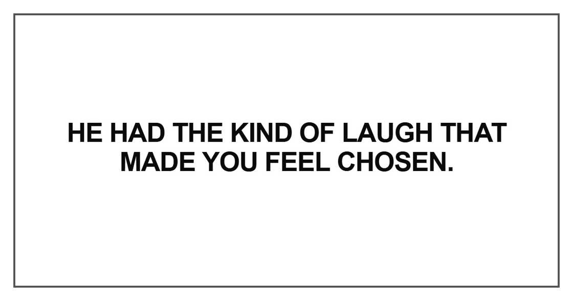 He had the kind of laugh that made you feel chosen He had the kind of laugh that made you feel chosen