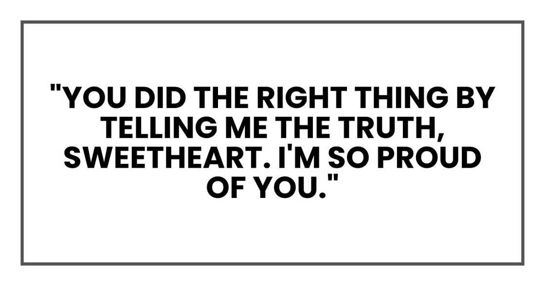 "You did the right thing by telling me the truth, sweetheart. I'm so proud of you."