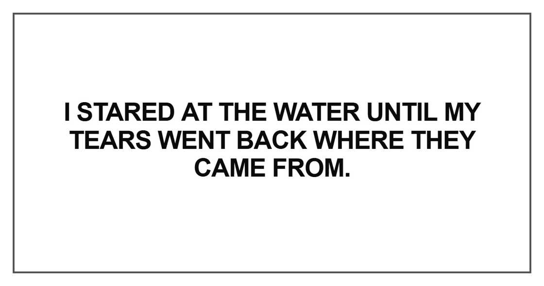 I stared at the water until my tears I stared at the water until my tears
