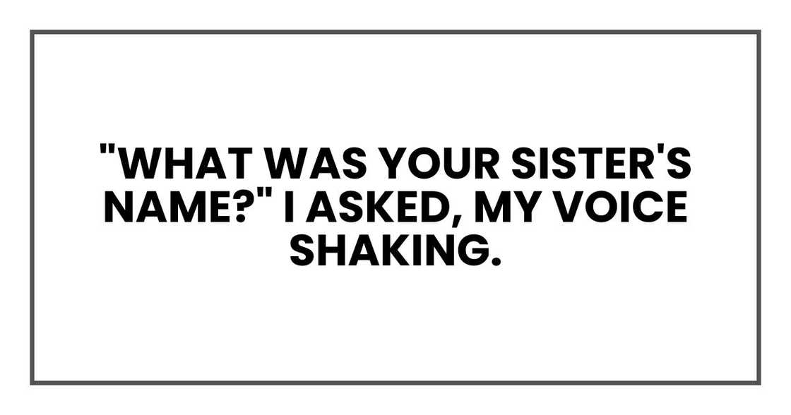 "What was your sister's name?" I asked, my voice shaking.