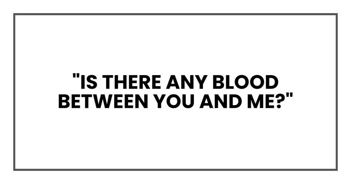"Is there any blood between you and me?"