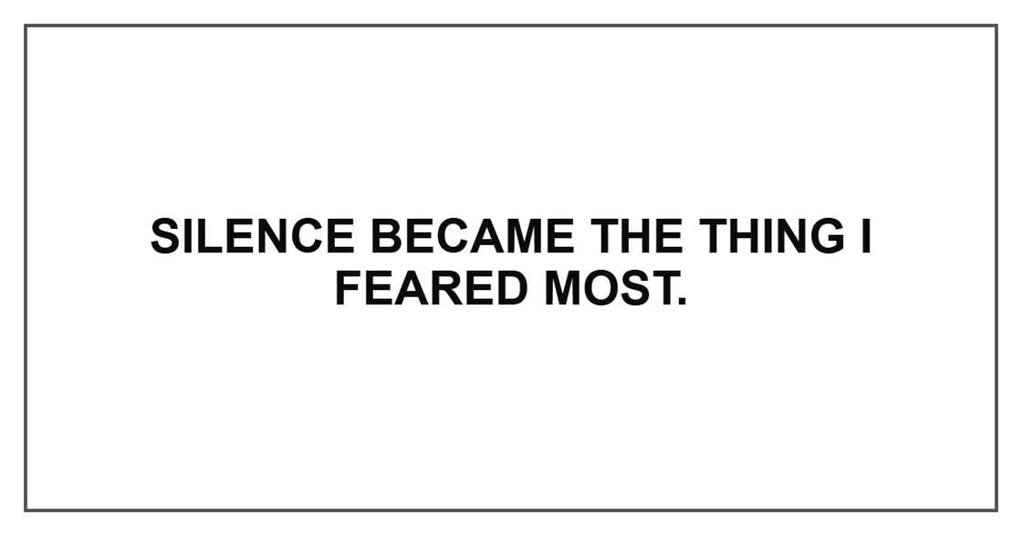 Silence became the thing I feared most. Silence became the thing I feared most.