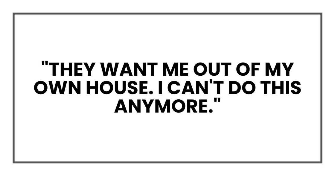 "They want me out of my own house, Uncle Bob. I can't do this anymore."