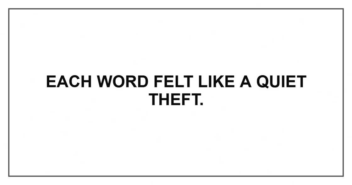 Each word felt like a quiet theft. Each word felt like a quiet theft.