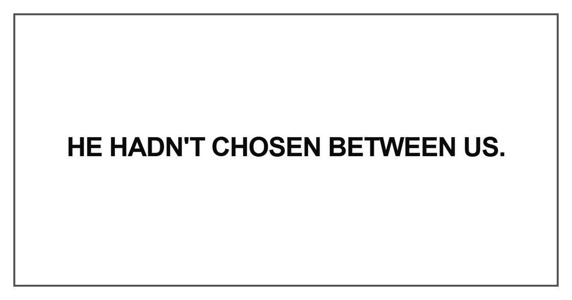 He hadn't chosen between us He hadn't chosen between us