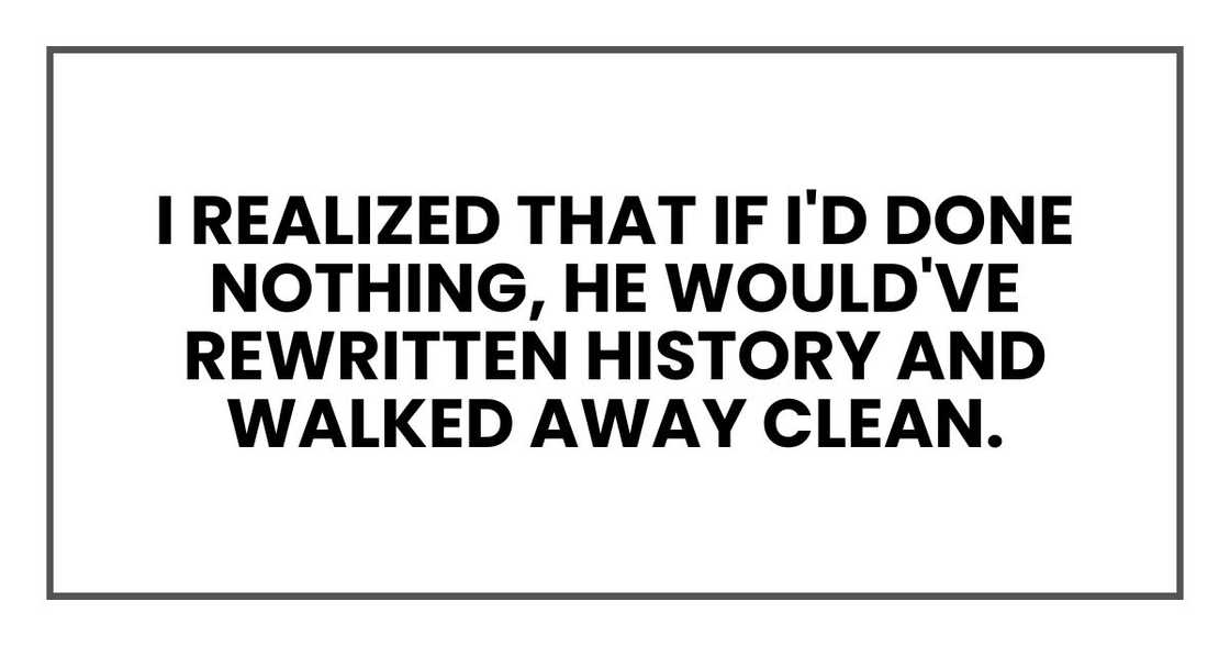 I realized that if I'd done nothing, Elliot would've rewritten history and walked away clean.