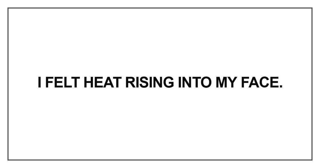 I felt heat rising