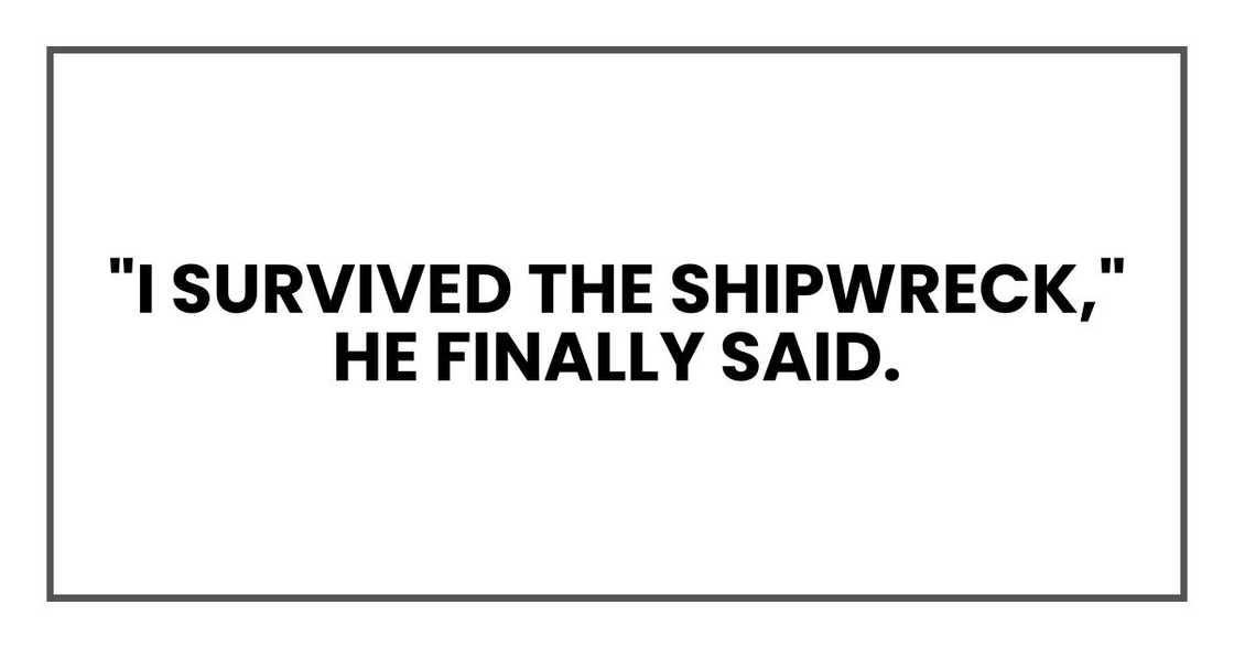 "I survived the shipwreck," he finally said. "I survived the shipwreck," he finally said.