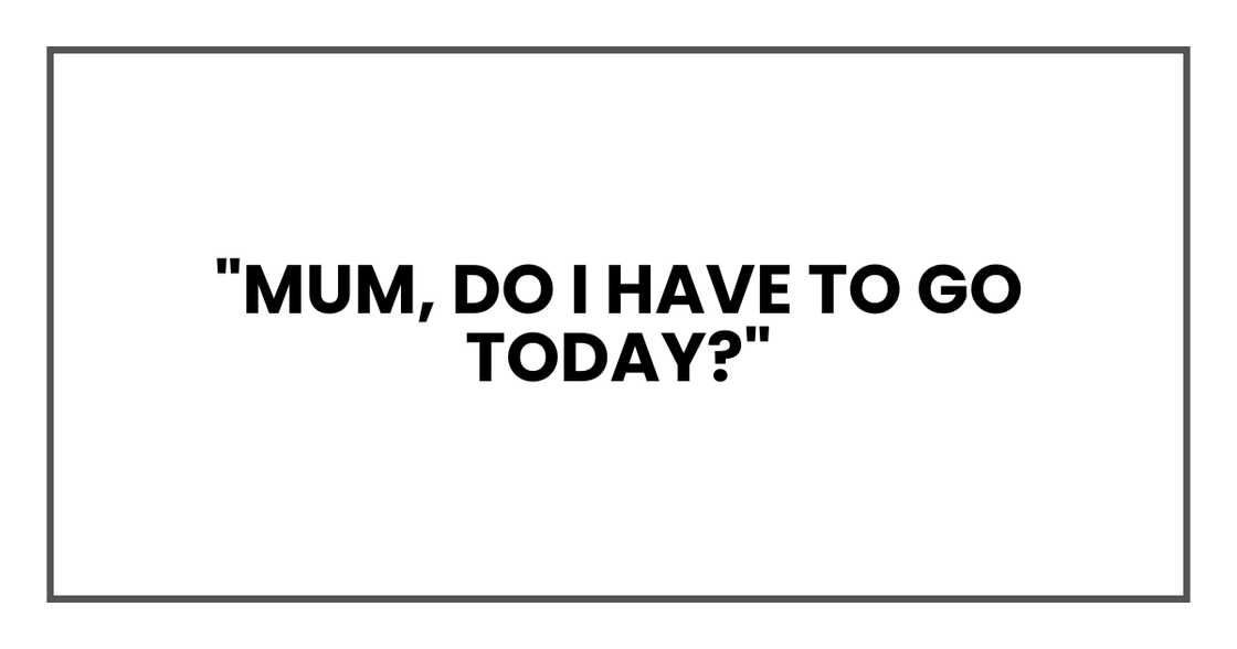 MUM DO I HAVE TO GO TODAY MUM DO I HAVE TO GO TODAY