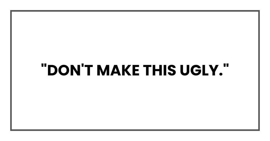 "Don't make this ugly." "Don't make this ugly."