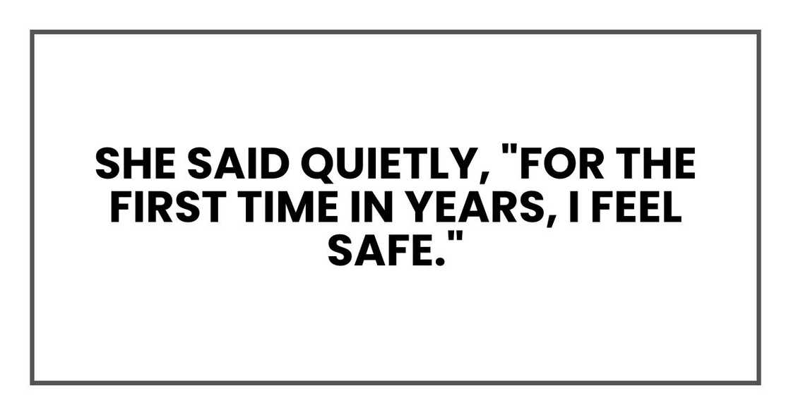 she said quietly, "For the first time in years, I feel safe."
